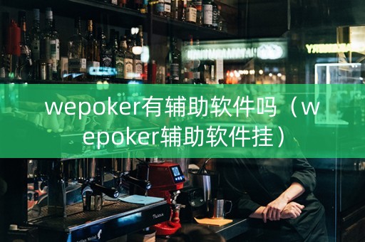 wepoker有辅助软件吗（wepoker辅助软件挂）