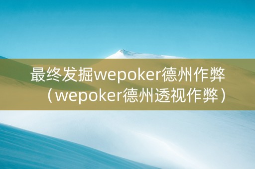 最终发掘wepoker德州作弊（wepoker德州透视作弊）