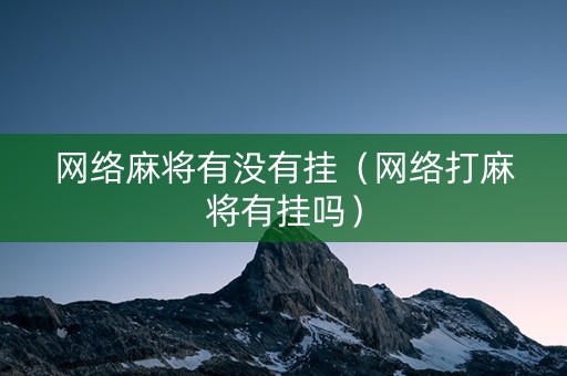 网络麻将有没有挂（网络打麻将有挂吗）