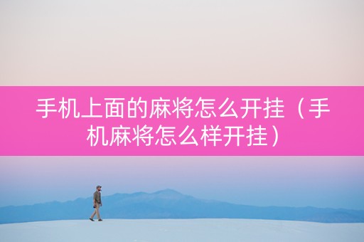 手机上面的麻将怎么开挂（手机麻将怎么样开挂）