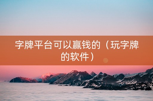 字牌平台可以赢钱的（玩字牌的软件）