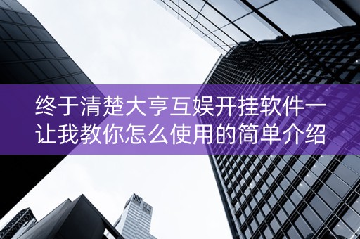 终于清楚大亨互娱开挂软件一让我教你怎么使用的简单介绍