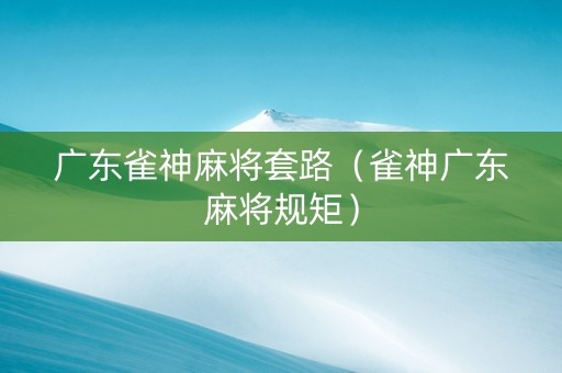 广东雀神麻将套路（雀神广东麻将规矩）