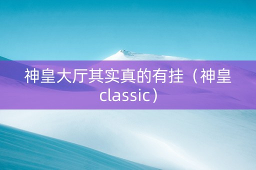 神皇大厅其实真的有挂（神皇classic）