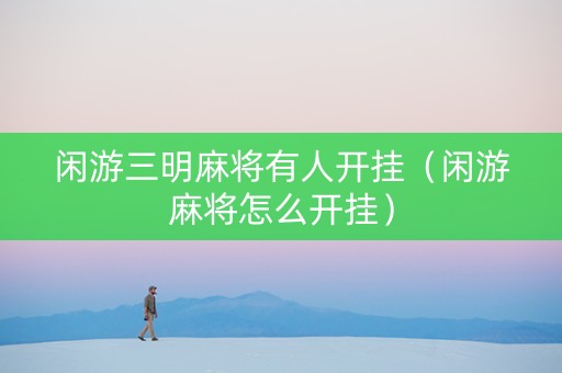 闲游三明麻将有人开挂（闲游麻将怎么开挂）