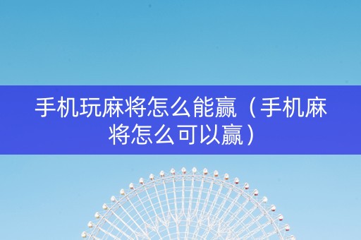 手机玩麻将怎么能赢（手机麻将怎么可以赢）