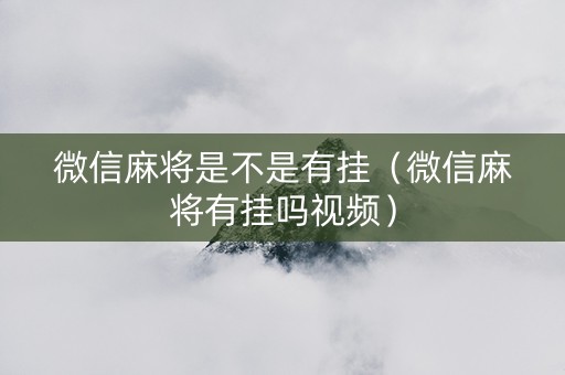 微信麻将是不是有挂（微信麻将有挂吗视频）