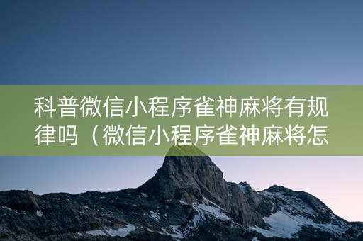 科普微信小程序雀神麻将有规律吗（微信小程序雀神麻将怎么能赢多点）