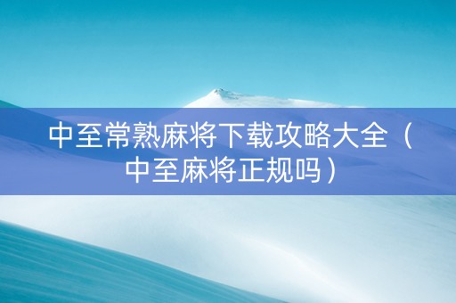 中至常熟麻将下载攻略大全（中至麻将正规吗）