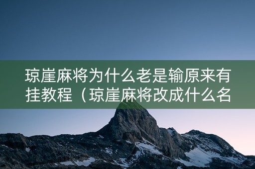 琼崖麻将为什么老是输原来有挂教程（琼崖麻将改成什么名字了）