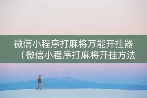 微信小程序打麻将万能开挂器（微信小程序打麻将开挂方法）