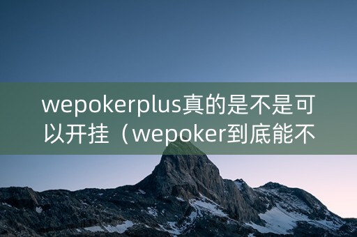 wepokerplus真的是不是可以开挂（wepoker到底能不能开挂）