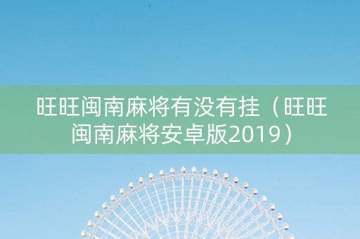 旺旺闽南麻将有没有挂（旺旺闽南麻将安卓版2019）