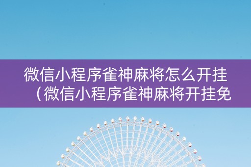 微信小程序雀神麻将怎么开挂（微信小程序雀神麻将开挂免费软件）