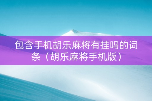 包含手机胡乐麻将有挂吗的词条（胡乐麻将手机版）