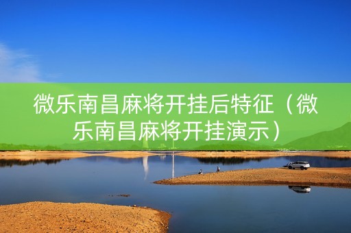 微乐南昌麻将开挂后特征（微乐南昌麻将开挂演示）