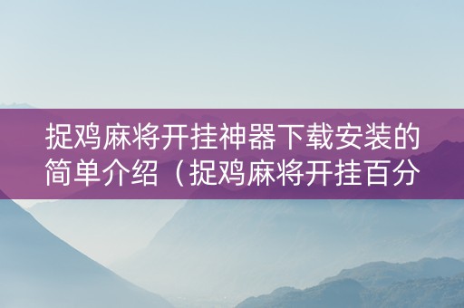 捉鸡麻将开挂神器下载安装的简单介绍（捉鸡麻将开挂百分百赢）