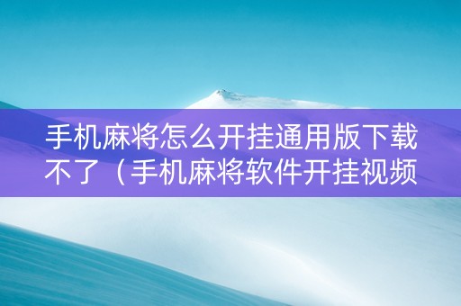 手机麻将怎么开挂通用版下载不了（手机麻将软件开挂视频教程）