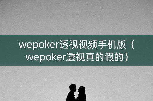 wepoker透视视频手机版（wepoker透视真的假的）