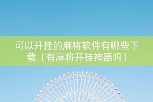 可以开挂的麻将软件有哪些下载（有麻将开挂神器吗）