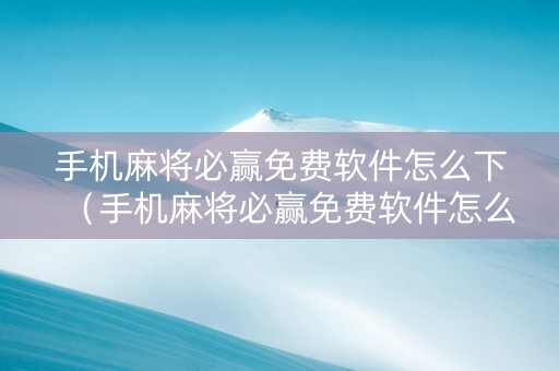 手机麻将必赢免费软件怎么下（手机麻将必赢免费软件怎么下载安装）