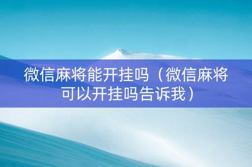 微信麻将能开挂吗（微信麻将可以开挂吗告诉我）