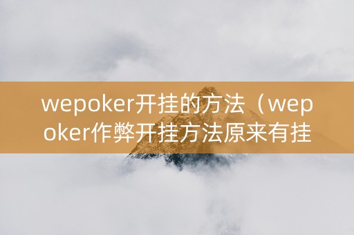 wepoker开挂的方法（wepoker作弊开挂方法原来有挂）