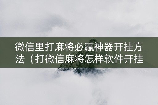 微信里打麻将必赢神器开挂方法（打微信麻将怎样软件开挂）