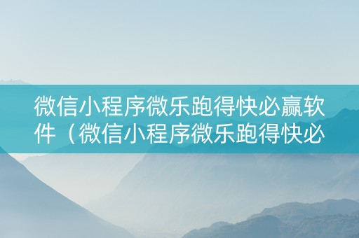 微信小程序微乐跑得快必赢软件（微信小程序微乐跑得快必赢软件通用版）