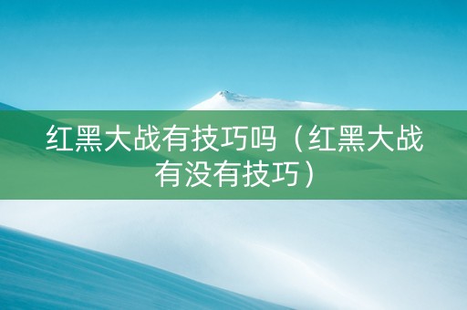 红黑大战有技巧吗（红黑大战有没有技巧）