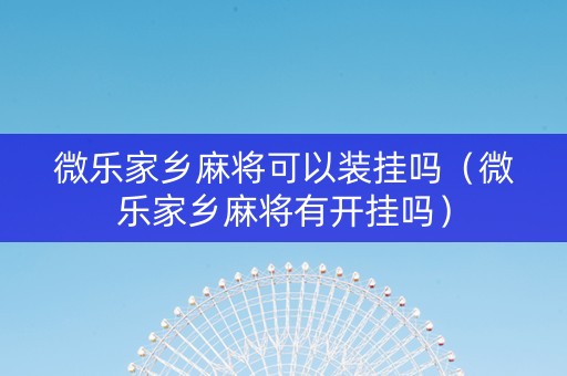 微乐家乡麻将可以装挂吗（微乐家乡麻将有开挂吗）