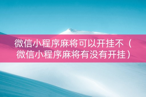 微信小程序麻将可以开挂不（微信小程序麻将有没有开挂）