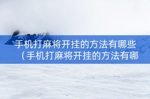 手机打麻将开挂的方法有哪些（手机打麻将开挂的方法有哪些图片）