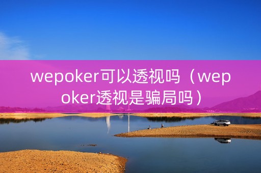 wepoker可以透视吗（wepoker透视是骗局吗）