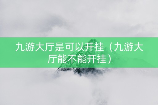 九游大厅是可以开挂（九游大厅能不能开挂）