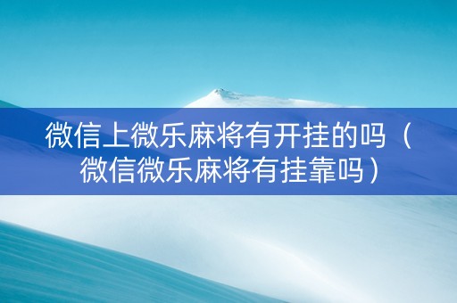 微信上微乐麻将有开挂的吗（微信微乐麻将有挂靠吗）