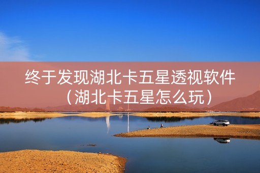 终于发现湖北卡五星透视软件（湖北卡五星怎么玩）