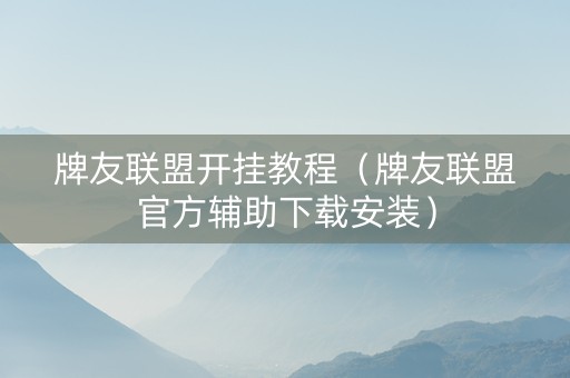 牌友联盟开挂教程（牌友联盟官方辅助下载安装）