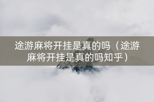 途游麻将开挂是真的吗（途游麻将开挂是真的吗知乎）