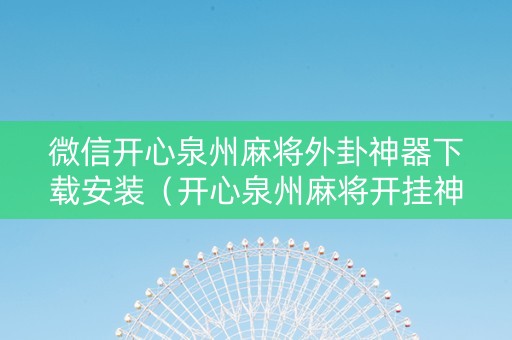 微信开心泉州麻将外卦神器下载安装（开心泉州麻将开挂神器下载安装）