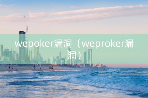 wepoker漏洞（weproker漏洞）