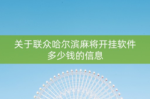 关于联众哈尔滨麻将开挂软件多少钱的信息