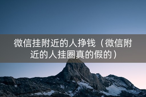 微信挂附近的人挣钱（微信附近的人挂圈真的假的）