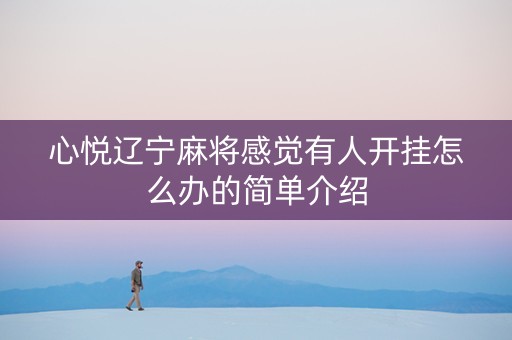 心悦辽宁麻将感觉有人开挂怎么办的简单介绍