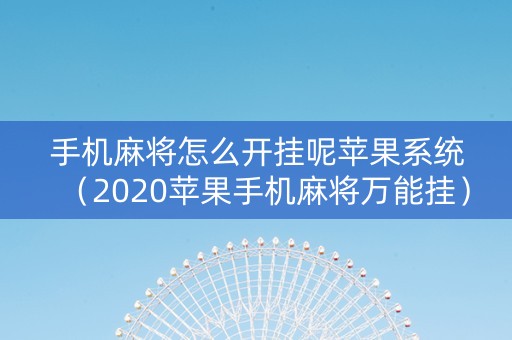 手机麻将怎么开挂呢苹果系统（2020苹果手机麻将万能挂）