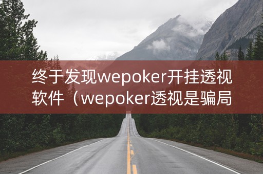 终于发现wepoker开挂透视软件（wepoker透视是骗局吗）