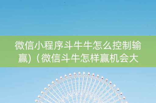 微信小程序斗牛牛怎么控制输赢)（微信斗牛怎样赢机会大）