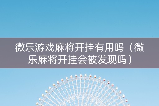 微乐游戏麻将开挂有用吗（微乐麻将开挂会被发现吗）