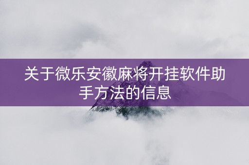 关于微乐安徽麻将开挂软件助手方法的信息