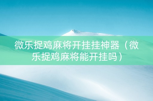 微乐捉鸡麻将开挂挂神器（微乐捉鸡麻将能开挂吗）